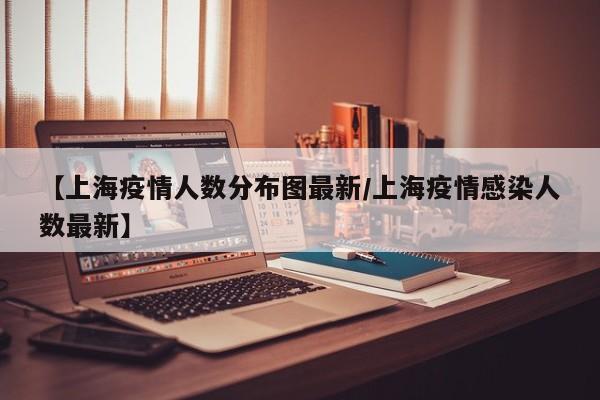 【上海疫情人数分布图最新/上海疫情感染人数最新】